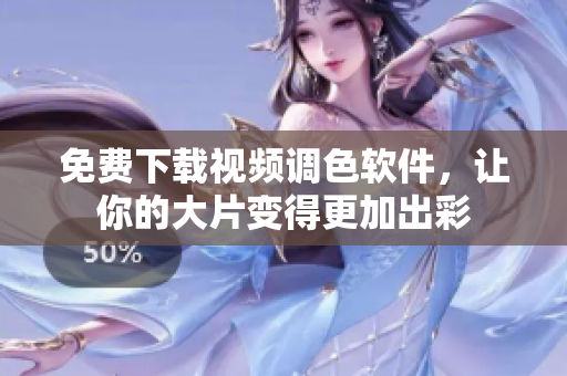 免费下载视频调色软件，让你的大片变得更加出彩