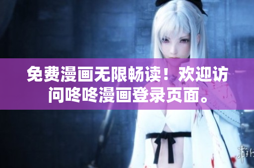 免费漫画无限畅读！欢迎访问咚咚漫画登录页面。
