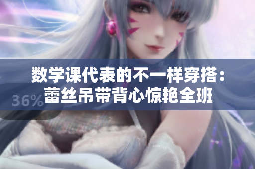 数学课代表的不一样穿搭：蕾丝吊带背心惊艳全班