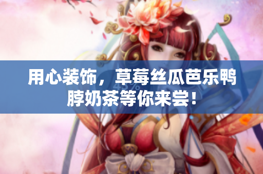 用心装饰，草莓丝瓜芭乐鸭脖奶茶等你来尝！