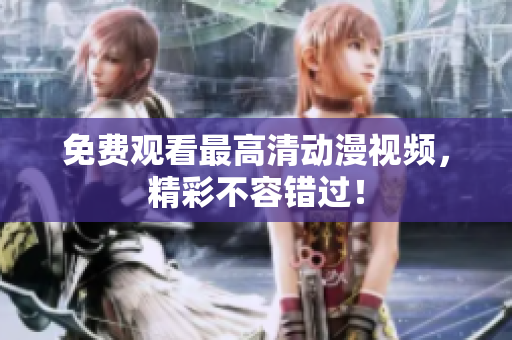 免费观看最高清动漫视频，精彩不容错过！
