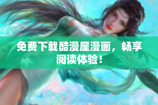 免费下载酷漫屋漫画，畅享阅读体验！