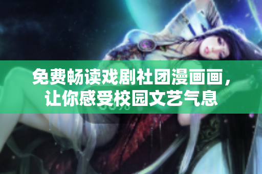 免费畅读戏剧社团漫画画，让你感受校园文艺气息