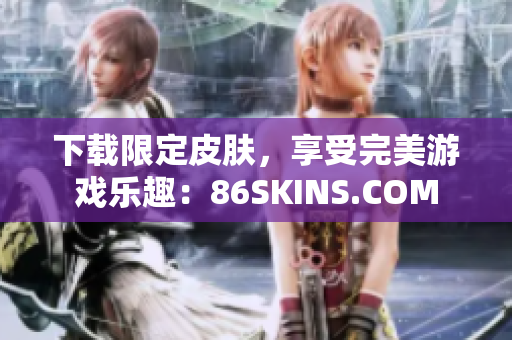 下载限定皮肤，享受完美游戏乐趣：86SKINS.COM