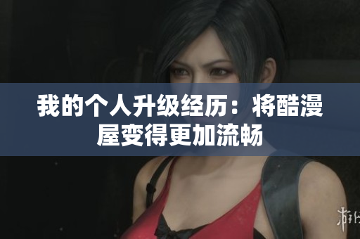 我的个人升级经历：将酷漫屋变得更加流畅