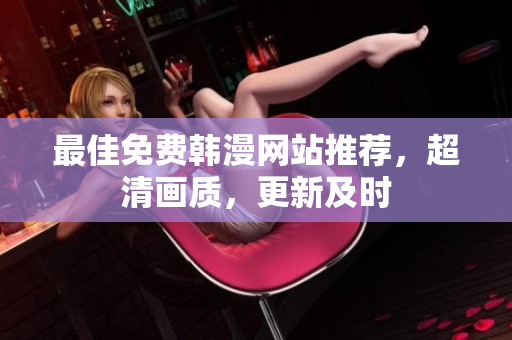最佳免费韩漫网站推荐，超清画质，更新及时