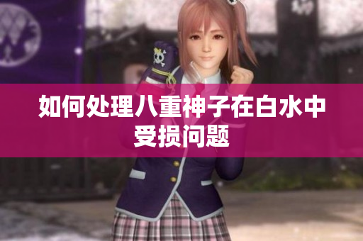 如何处理八重神子在白水中受损问题