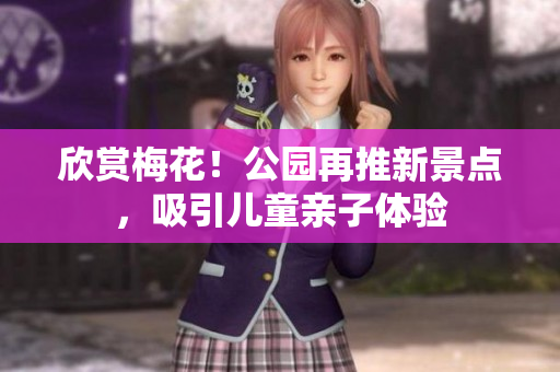 欣赏梅花！公园再推新景点，吸引儿童亲子体验