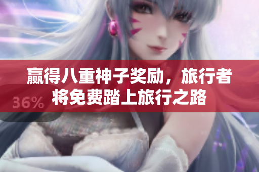 赢得八重神子奖励，旅行者将免费踏上旅行之路