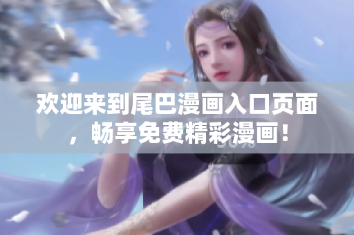 欢迎来到尾巴漫画入口页面，畅享免费精彩漫画！