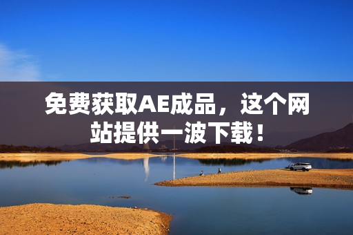 免费获取AE成品，这个网站提供一波下载！