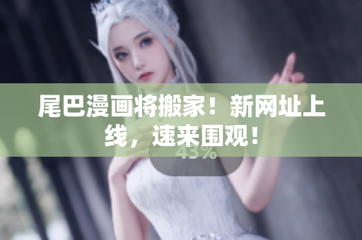 尾巴漫画将搬家！新网址上线，速来围观！