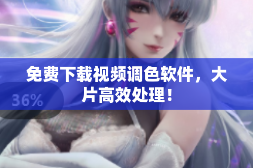 免费下载视频调色软件，大片高效处理！