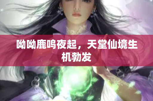 呦呦鹿鸣夜起，天堂仙境生机勃发