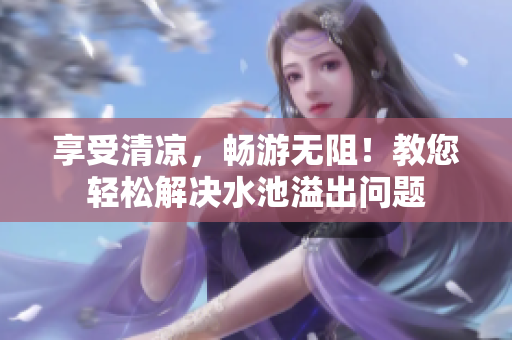 享受清凉，畅游无阻！教您轻松解决水池溢出问题
