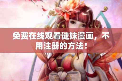 免费在线观看谜妹漫画，不用注册的方法！