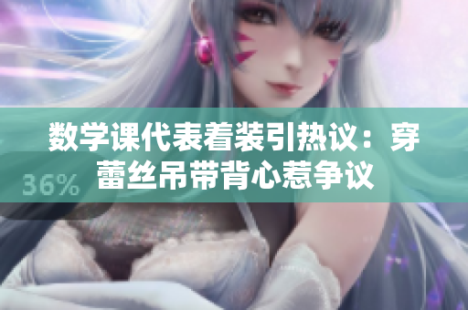 数学课代表着装引热议：穿蕾丝吊带背心惹争议