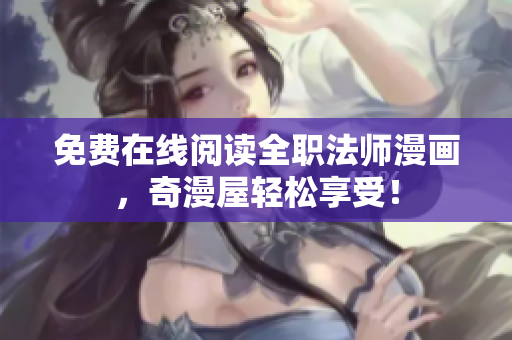免费在线阅读全职法师漫画，奇漫屋轻松享受！