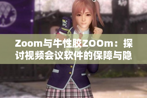 Zoom与牛性胶ZOOm：探讨视频会议软件的保障与隐私问题