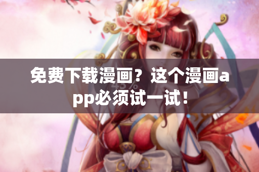 免费下载漫画？这个漫画app必须试一试！