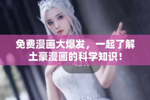 免费漫画大爆发，一起了解土豪漫画的科学知识！