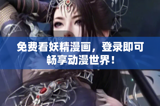免费看妖精漫画，登录即可畅享动漫世界！