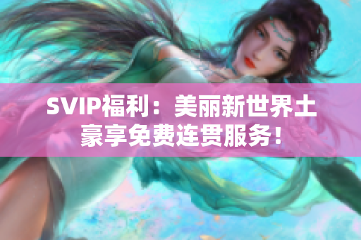 SVIP福利：美丽新世界土豪享免费连贯服务！