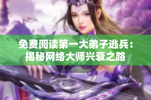 免费阅读第一大弟子逃兵：揭秘网络大师兴衰之路