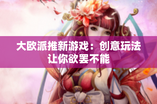 大欧派推新游戏：创意玩法让你欲罢不能