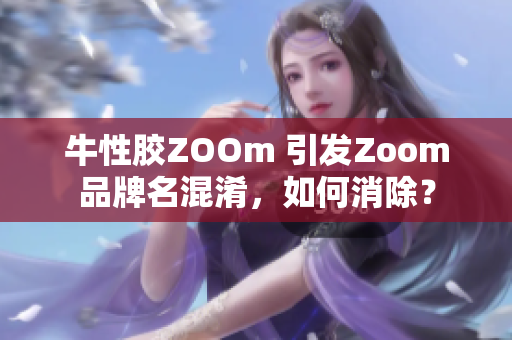 牛性胶ZOOm 引发Zoom品牌名混淆，如何消除？
