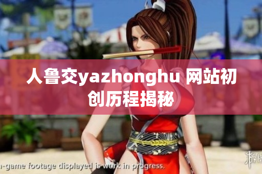 人鲁交yazhonghu 网站初创历程揭秘