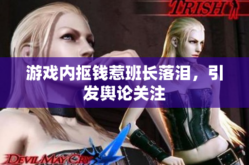 游戏内抠钱惹班长落泪，引发舆论关注