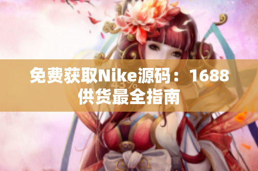 免费获取Nike源码：1688供货最全指南