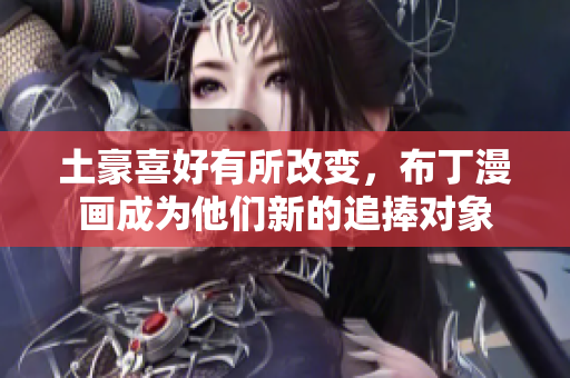 土豪喜好有所改变，布丁漫画成为他们新的追捧对象