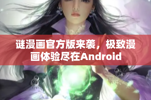 谜漫画官方版来袭，极致漫画体验尽在Android