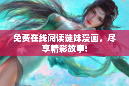 免费在线阅读谜妹漫画，尽享精彩故事!