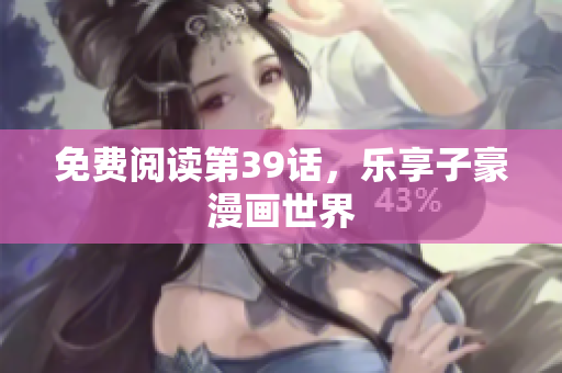 免费阅读第39话，乐享子豪漫画世界