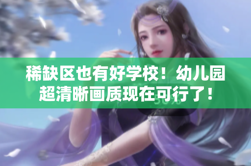 稀缺区也有好学校！幼儿园超清晰画质现在可行了！