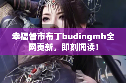 幸福督市布丁budingmh全网更新，即刻阅读！