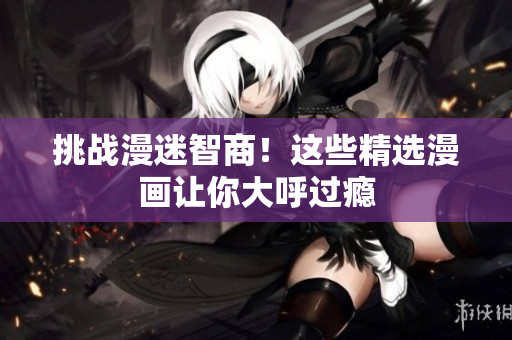 挑战漫迷智商！这些精选漫画让你大呼过瘾