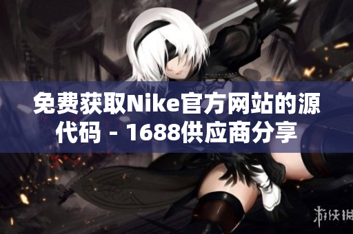免费获取Nike官方网站的源代码 - 1688供应商分享