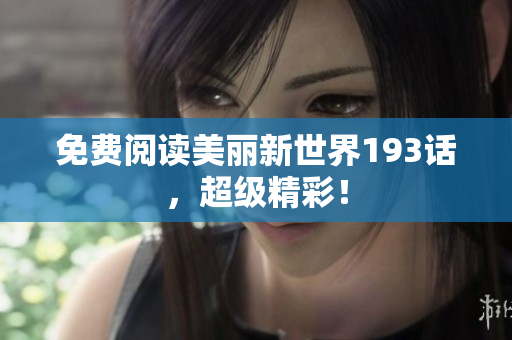 免费阅读美丽新世界193话，超级精彩！