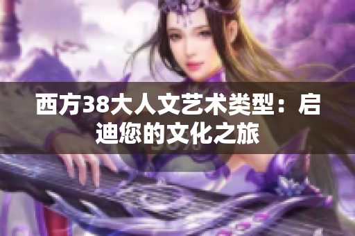 西方38大人文艺术类型：启迪您的文化之旅