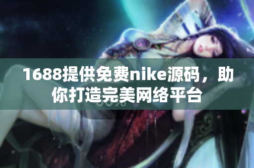 1688提供免费nike源码，助你打造完美网络平台