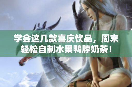 学会这几款喜庆饮品，周末轻松自制水果鸭脖奶茶！