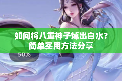 如何将八重神子焯出白水？简单实用方法分享