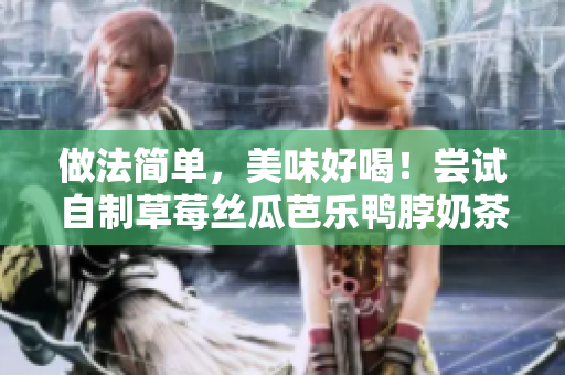 做法简单，美味好喝！尝试自制草莓丝瓜芭乐鸭脖奶茶吧！