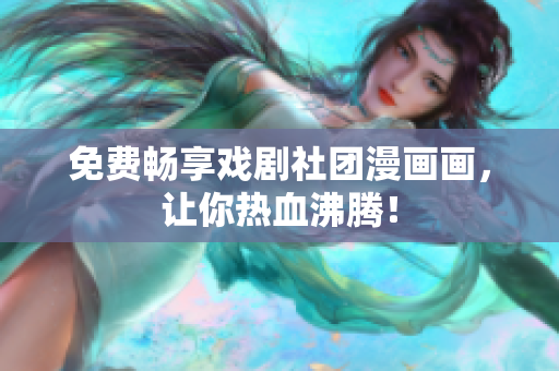 免费畅享戏剧社团漫画画，让你热血沸腾！