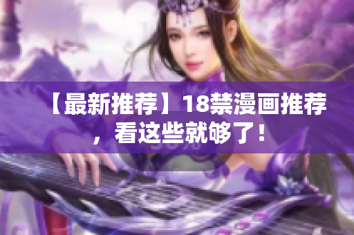 【最新推荐】18禁漫画推荐，看这些就够了！
