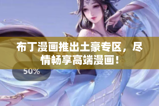 布丁漫画推出土豪专区，尽情畅享高端漫画！
